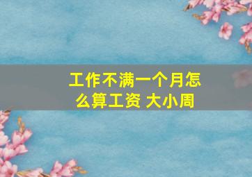 工作不满一个月怎么算工资 大小周